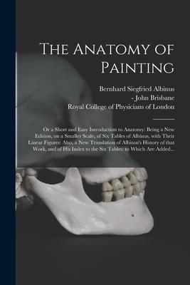 The Anatomy of Painting; or a Short and Easy Introduction to Anatomy: Being a New Edition on a Smaller Scale of Six Tables of Albinus With Their Li