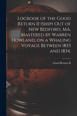 Logbook of the Good Return II (Ship) out of New Bedford MA Mastered by Warren Howland on a Whaling Voyage Between 1833 and 1834.