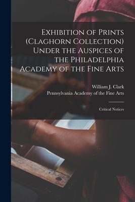 Exhibition of Prints (Claghorn Collection) Under the Auspices of the Philadelphia Academy of the Fine Arts: Critical Notices