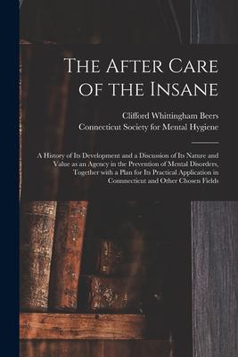 The After Care of the Insane: a History of Its Development and a Discussion of Its Nature and Value as an Agency in the Prevention of Mental Disorde