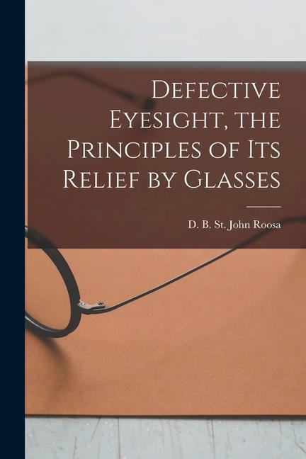 Defective Eyesight the Principles of Its Relief by Glasses