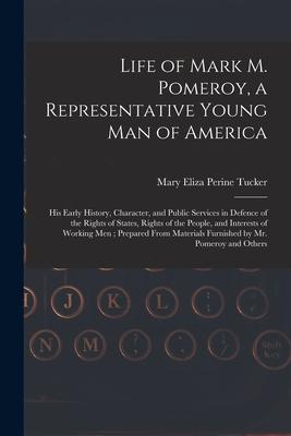 Life of Mark M. Pomeroy a Representative Young Man of America: His Early History Character and Public Services in Defence of the Rights of States