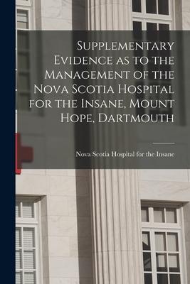 Supplementary Evidence as to the Management of the Nova Scotia Hospital for the Insane Mount Hope Dartmouth [microform]