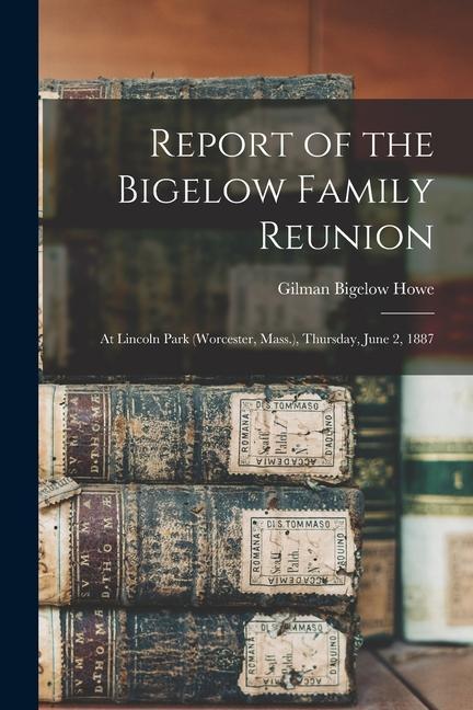 Report of the Bigelow Family Reunion: at Lincoln Park (Worcester Mass.) Thursday June 2 1887