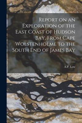 Report on an Exploration of the East Coast of Hudson Bay From Cape Wolstenholme to the South End of James Bay [microform]