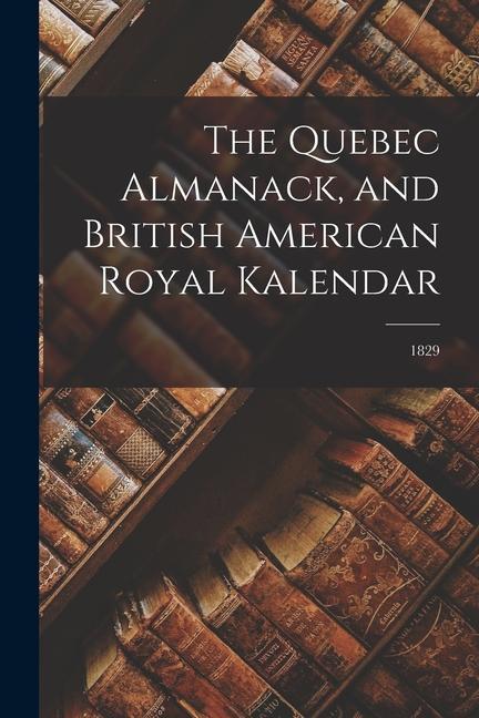 The Quebec Almanack and British American Royal Kalendar; 1829
