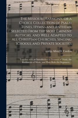 The Missouri Harmony or a Choice Collection of Psalm Tunes Hymns and Anthems Selected From the Most Eminent Authors and Well Adapted to All Christ