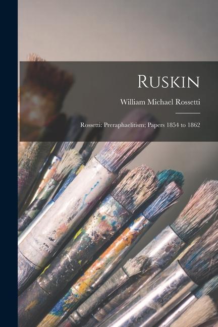 Ruskin: Rossetti: Preraphaelitism; Papers 1854 to 1862
