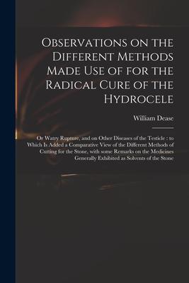 Observations on the Different Methods Made Use of for the Radical Cure of the Hydrocele: or Watry Rupture and on Other Diseases of the Testicle: to W