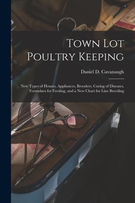Town Lot Poultry Keeping; New Types of Houses Appliances Brooders Curing of Diseases Formulaes for Feeding and a New Chart for Line Breeding