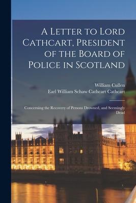 A Letter to Lord Cathcart President of the Board of Police in Scotland: Concerning the Recovery of Persons Drowned and Seemingly Dead