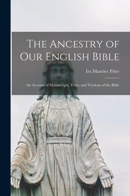 The Ancestry of Our English Bible: an Account of Manuscripts Texts and Versions of the Bible