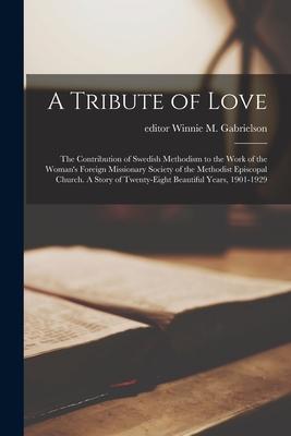 A Tribute of Love; the Contribution of Swedish Methodism to the Work of the Woman‘s Foreign Missionary Society of the Methodist Episcopal Church. A St