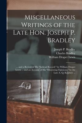 Miscellaneous Writings of the Late Hon. Joseph P. Bradley: ... and a Review of His judicial Record by William Draper Lewis ... and an Account of Hi