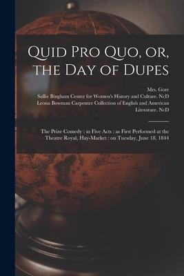 Quid pro Quo or the Day of Dupes: the Prize Comedy: in Five Acts: as First Performed at the Theatre Royal Hay-Market: on Tuesday June 18 1844