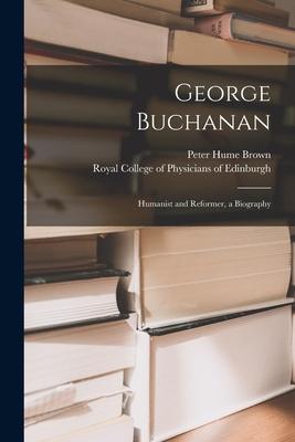 George Buchanan: Humanist and Reformer a Biography