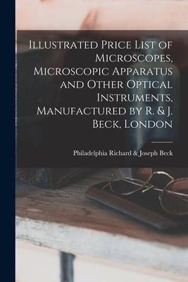 Illustrated Price List of Microscopes Microscopic Apparatus and Other Optical Instruments Manufactured by R. & J. Beck London