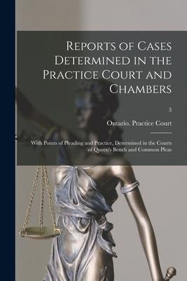 Reports of Cases Determined in the Practice Court and Chambers: With Points of Pleading and Practice Determined in the Courts of Queen‘s Bench and Co