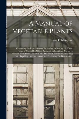A Manual of Vegetable Plants [microform]: Containing the Experiences of the Author in Starting All Those Kinds of Vegetables Which Are Most Difficult
