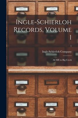 Ingle-Schierloh Records Volume 1: ACME to Big Creek; 1