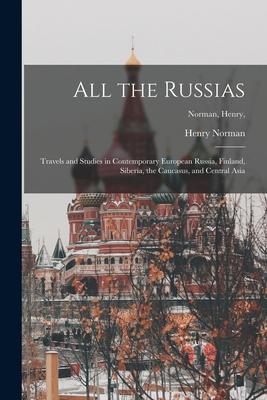 All the Russias [microform]; Travels and Studies in Contemporary European Russia Finland Siberia the Caucasus and Central Asia; Norman Henry