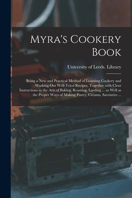 Myra‘s Cookery Book: Being a New and Practical Method of Learning Cookery and Working out Well-tried Recipes Together With Clear Instructi