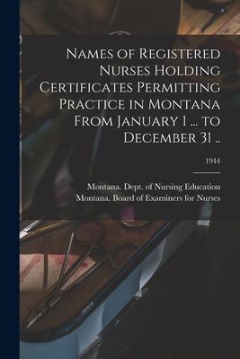 Names of Registered Nurses Holding Certificates Permitting Practice in Montana From January 1 ... to December 31 ..; 1944