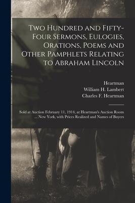 Two Hundred and Fifty-four Sermons Eulogies Orations Poems and Other Pamphlets Relating to Abraham Lincoln: Sold at Auction February 11 1914 at H