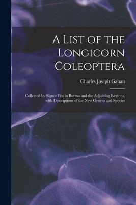 A List of the Longicorn Coleoptera: Collected by Signor Fea in Burma and the Adjoining Regions With Descriptions of the New Genera and Species
