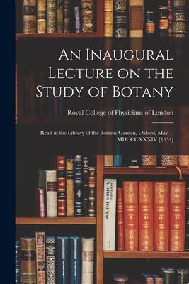 An Inaugural Lecture on the Study of Botany: Read in the Library of the Botanic Garden Oxford May 1 MDCCCXXXIV [1834]
