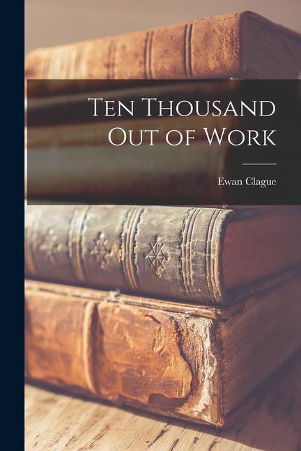 Ten Thousand out of Work