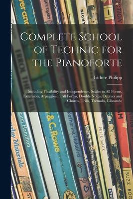 Complete School of Technic for the Pianoforte: Including Flexibility and Independence Scales in All Forms Extension Arpeggios in All Forms Double