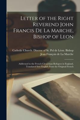 Letter of the Right Reverend John Francis De La Marche Bishop of Leon [microform]: Addressed to the French Clergyman Refugees in England Translated