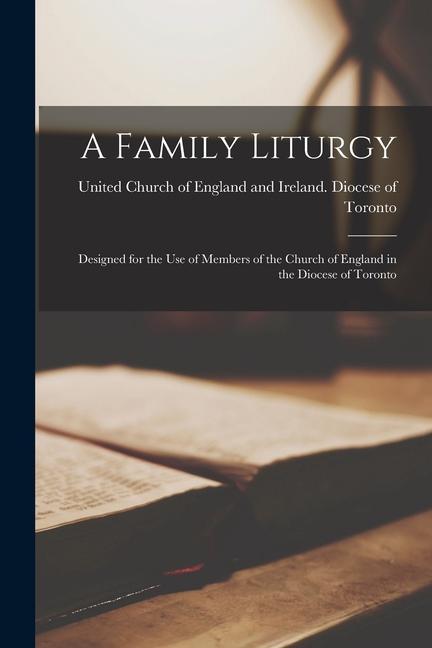 A Family Liturgy [microform]: ed for the Use of Members of the Church of England in the Diocese of Toronto