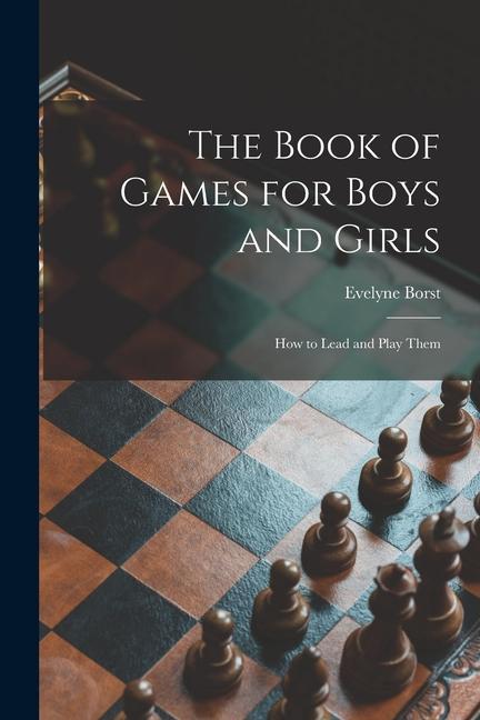 The Book of Games for Boys and Girls: How to Lead and Play Them