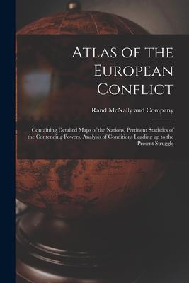Atlas of the European Conflict: Containing Detailed Maps of the Nations Pertinent Statistics of the Contending Powers Analysis of Conditions Leading