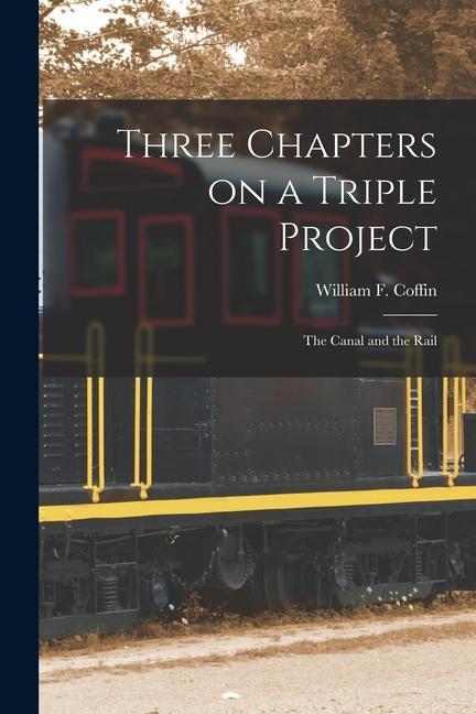 Three Chapters on a Triple Project [microform]: the Canal and the Rail