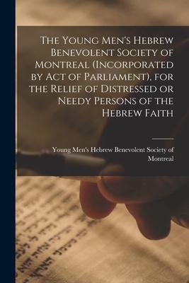 The Young Men‘s Hebrew Benevolent Society of Montreal (incorporated by Act of Parliament) for the Relief of Distressed or Needy Persons of the Hebrew