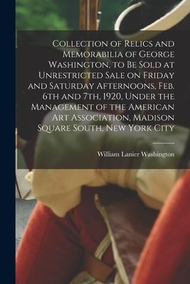 Collection of Relics and Memorabilia of George Washington to Be Sold at Unrestricted Sale on Friday and Saturday Afternoons Feb. 6th and 7th 1920