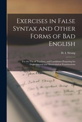 Exercises in False Syntax and Other Forms of Bad English [microform]: for the Use of Teachers and Candidates Preparing for Departmental and Matricula