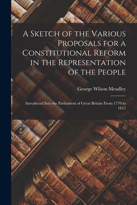 A Sketch of the Various Proposals for a Constitutional Reform in the Representation of the People [microform]: Introduced Into the Parliament of Great