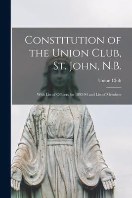 Constitution of the Union Club St. John N.B. [microform]: With List of Officers for 1893-94 and List of Members