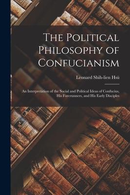 The Political Philosophy of Confucianism: an Interpretation of the Social and Political Ideas of Confucius His Forerunners and His Early Disciples