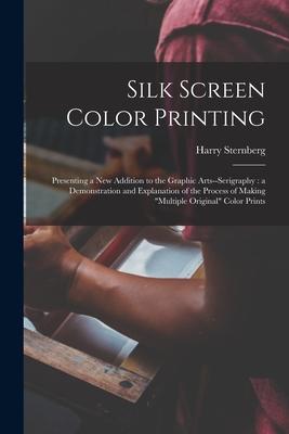 Silk Screen Color Printing: Presenting a New Addition to the Graphic Arts--serigraphy: a Demonstration and Explanation of the Process of Making m