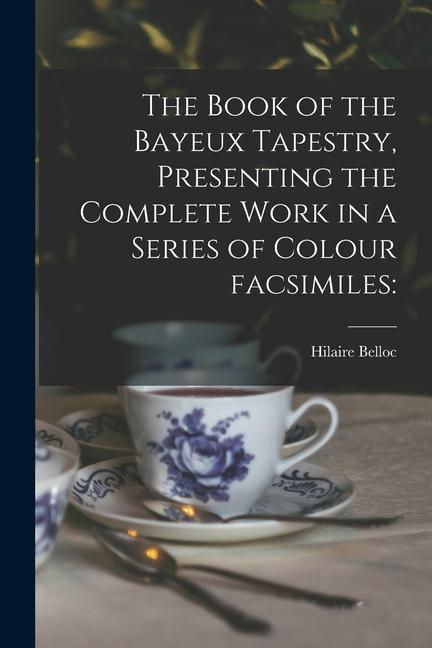 The Book of the Bayeux Tapestry Presenting the Complete Work in a Series of Colour Facsimiles