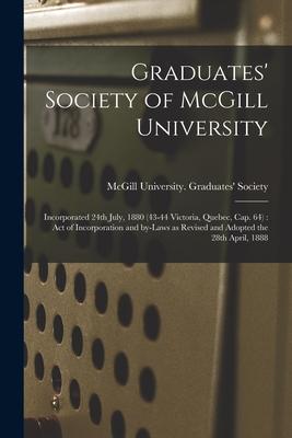 Graduates‘ Society of McGill University [microform]: Incorporated 24th July 1880 (43-44 Victoria Quebec Cap. 64): Act of Incorporation and By-laws