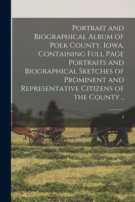 Portrait and Biographical Album of Polk County Iowa Containing Full Page Portraits and Biographical Sketches of Prominent and Representative Citizen