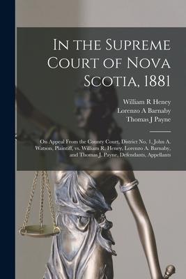 In the Supreme Court of Nova Scotia 1881 [microform]: on Appeal From the County Court District No. 1 John A. Watson Plaintiff Vs. William R. Hene