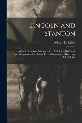 Lincoln and Stanton: a Study of the War Administration of 1861 and 1862 With Special Consideration of Some Recent Statements of Gen. Geo.