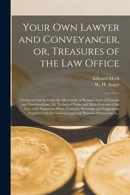 Your Own Lawyer and Conveyancer or Treasures of the Law Office [microform]: Giving in Concise Form the Mercantile or Business Laws of Canada and New